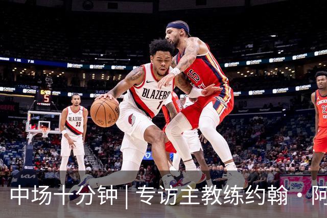 中场十分钟 | 专访主教练约翰·阿洛伊西