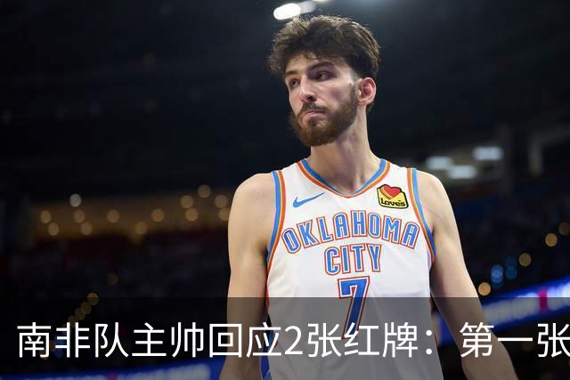 南非队主帅回应2张红牌：第一张无异议 第二张量刑过重