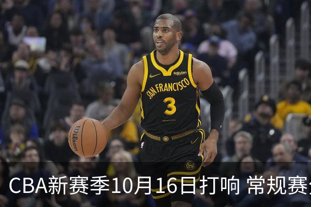 CBA新赛季10月16日打响 常规赛分三个阶段共46轮